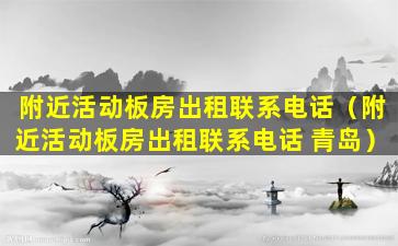 附近活动板房出租联系电话（附近活动板房出租联系电话 青岛）